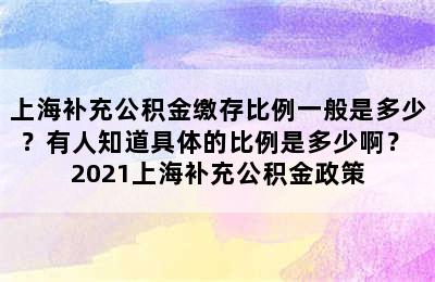 上海补充公积金缴存比例一般是多少？有人知道具体的比例是多少啊？ 2021上海补充公积金政策